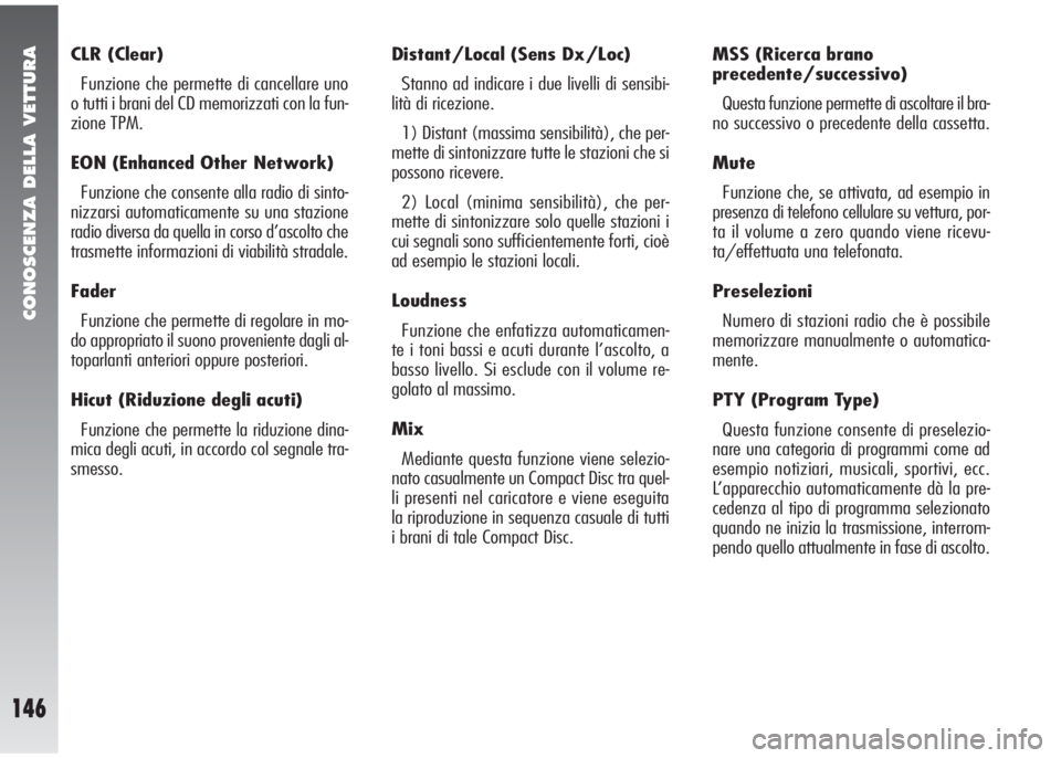Alfa Romeo 147 2005  Libretto Uso Manutenzione (in Italian) CONOSCENZA DELLA VETTURA
146
CLR (Clear) 
Funzione che permette di cancellare uno
o tutti i brani del CD memorizzati con la fun-
zione TPM. 
EON (Enhanced Other Network)
Funzione che consente alla rad