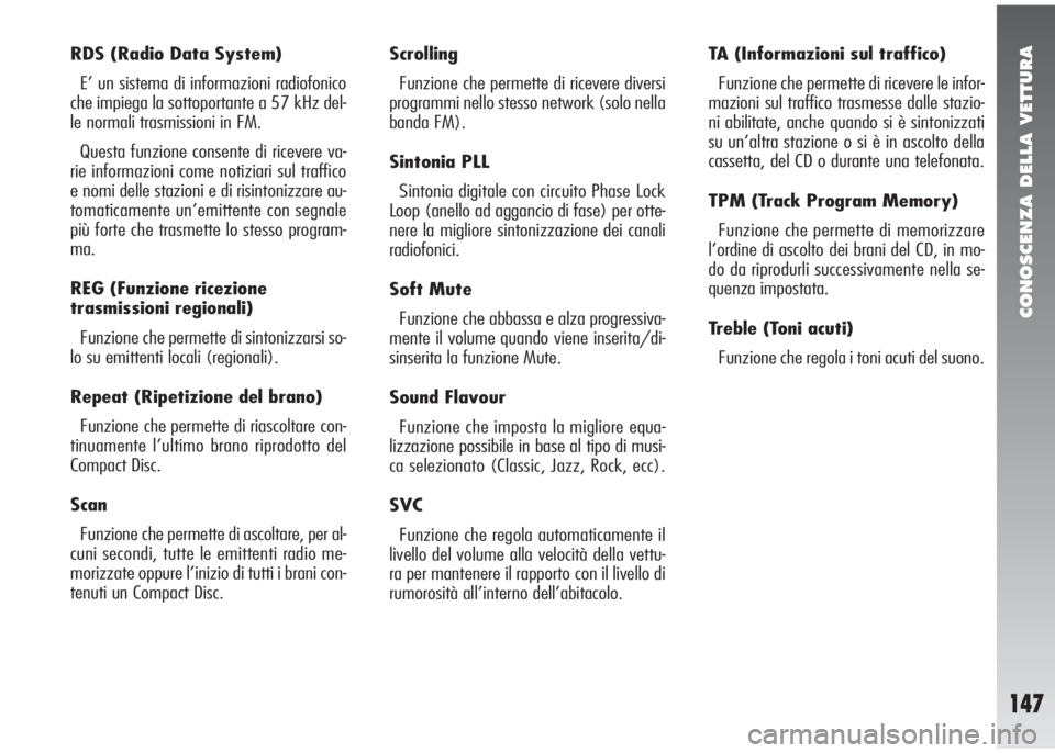 Alfa Romeo 147 2007  Libretto Uso Manutenzione (in Italian) CONOSCENZA DELLA VETTURA
147
RDS (Radio Data System)
E’ un sistema di informazioni radiofonico
che impiega la sottoportante a 57 kHz del-
le normali trasmissioni in FM. 
Questa funzione consente di 