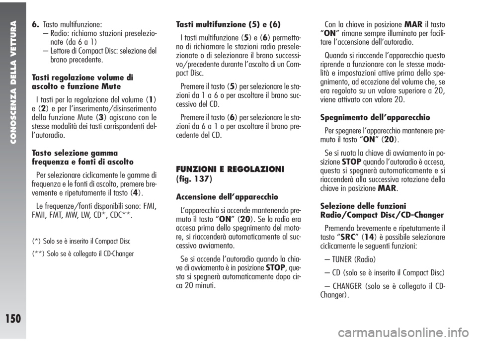 Alfa Romeo 147 2009  Libretto Uso Manutenzione (in Italian) CONOSCENZA DELLA VETTURA
150
6.Tasto multifunzione:
– Radio: richiamo stazioni preselezio-
nate (da 6 a 1)
– Lettore di Compact Disc: selezione del
brano precedente.
Tasti regolazione volume di
as