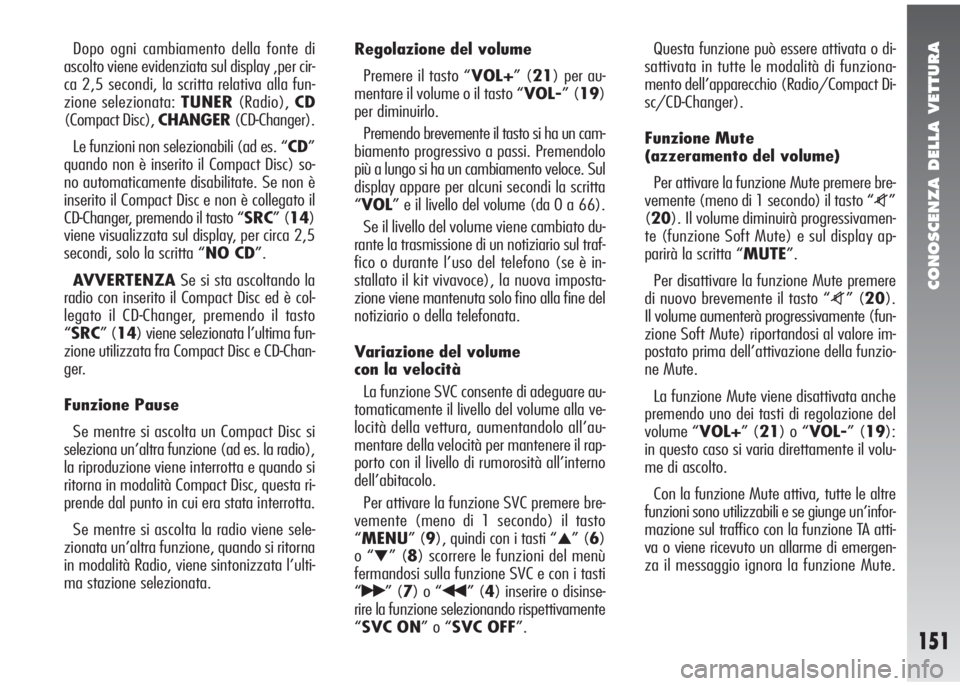 Alfa Romeo 147 2006  Libretto Uso Manutenzione (in Italian) CONOSCENZA DELLA VETTURA
151
Dopo ogni cambiamento della fonte di
ascolto viene evidenziata sul display ,per cir-
ca 2,5 secondi, la scritta relativa alla fun-
zione selezionata: TUNER(Radio),CD
(Comp