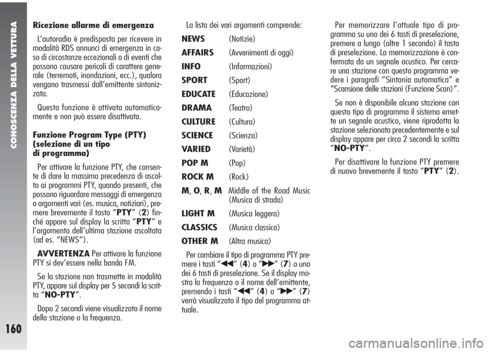 Alfa Romeo 147 2006  Libretto Uso Manutenzione (in Italian) CONOSCENZA DELLA VETTURA
160
Ricezione allarme di emergenza
L’autoradio è predisposta per ricevere in
modalità RDS annunci di emergenza in ca-
so di circostanze eccezionali o di eventi che
possono