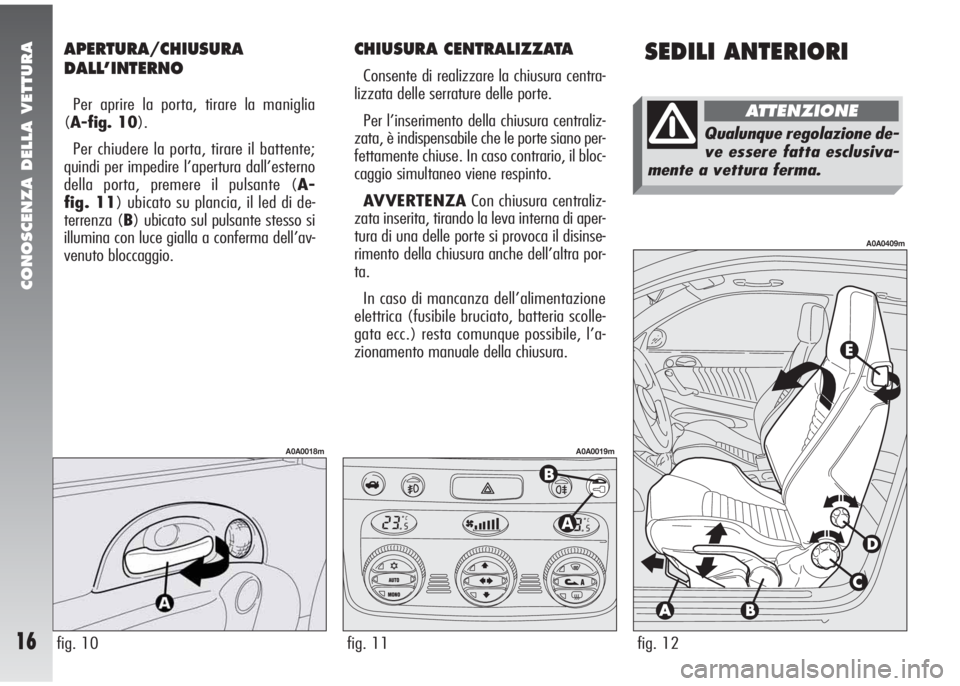 Alfa Romeo 147 2006  Libretto Uso Manutenzione (in Italian) SEDILI ANTERIORIAPERTURA/CHIUSURA
DALL’INTERNO
Per aprire la porta, tirare la maniglia
(A-fig. 10).
Per chiudere la porta, tirare il battente;
quindi per impedire l’apertura dall’esterno
della p