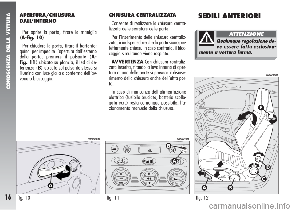 Alfa Romeo 147 2006 Libretto Uso Manutenzione (in Italian) SEDILI ANTERIORIAPERTURA/CHIUSURA
DALL’INTERNO
Per aprire la porta, tirare la maniglia
(A-fig. 10).
Per chiudere la porta, tirare il battente;
quindi per impedire l’apertura dall’esterno
della p Alfa Romeo 147 2006 Libretto Uso Manutenzione (in Italian) SEDILI ANTERIORIAPERTURA/CHIUSURA
DALL’INTERNO
Per aprire la porta, tirare la maniglia
(A-fig. 10).
Per chiudere la porta, tirare il battente;
quindi per impedire l’apertura dall’esterno
della p