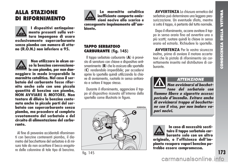 Alfa Romeo 147 2005  Libretto Uso Manutenzione (in Italian) CONOSCENZA DELLA VETTURA
173
ALLA STAZIONE 
DI RIFORNIMENTO 
I dispositivi antinquina-
mento presenti sulla vet-
tura impongono di usare
esclusivamente supercarburante
senza piombo con numero di otta-