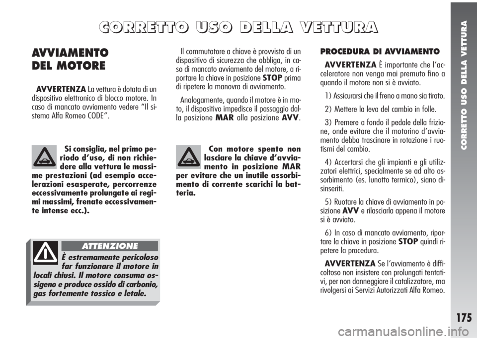 Alfa Romeo 147 2006 Libretto Uso Manutenzione (in Italian) CORRETTO USO DELLA VETTURA
175
PROCEDURA DI AVVIAMENTO
AVVERTENZAÈ importante che l’ac-
celeratore non venga mai premuto fino a
quando il motore non si è avviato.
1) Assicurarsi che il freno a man Alfa Romeo 147 2006 Libretto Uso Manutenzione (in Italian) CORRETTO USO DELLA VETTURA
175
PROCEDURA DI AVVIAMENTO
AVVERTENZAÈ importante che l’ac-
celeratore non venga mai premuto fino a
quando il motore non si è avviato.
1) Assicurarsi che il freno a man