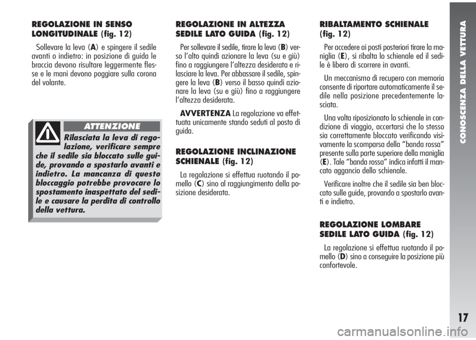 Alfa Romeo 147 2005  Libretto Uso Manutenzione (in Italian) CONOSCENZA DELLA VETTURA
17
REGOLAZIONE IN SENSO
LONGITUDINALE
(fig. 12)
Sollevare la leva (A) e spingere il sedile
avanti o indietro: in posizione di guida le
braccia devono risultare leggermente fle