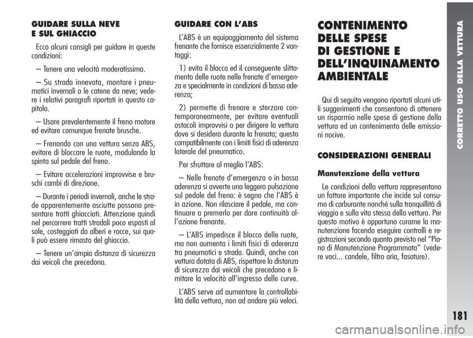 Alfa Romeo 147 2005  Libretto Uso Manutenzione (in Italian) CORRETTO USO DELLA VETTURA
181
GUIDARE SULLA NEVE 
E SUL GHIACCIO
Ecco alcuni consigli per guidare in queste
condizioni:
– Tenere una velocità moderatissima.
– Su strada innevata, montare i pneu-