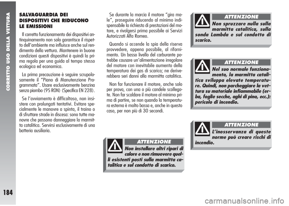 Alfa Romeo 147 2005  Libretto Uso Manutenzione (in Italian) CORRETTO USO DELLA VETTURA
184
SALVAGUARDIA DEI
DISPOSITIVI CHE RIDUCONO
LE EMISSIONI
Il corretto funzionamento dei dispositivi an-
tinquinamento non solo garantisce il rispet-
to dell’ambiente ma i