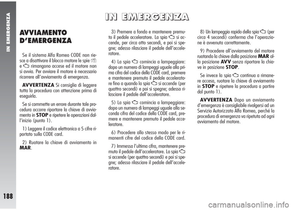 Alfa Romeo 147 2005  Libretto Uso Manutenzione (in Italian) IN EMERGENZA
188
3) Premere a fondo e mantenere premu-
to il pedale acceleratore. La spia 
Usi ac-
cende, per circa otto secondi, e poi si spe-
gne; adesso rilasciare il pedale dell’accele-
ratore.
