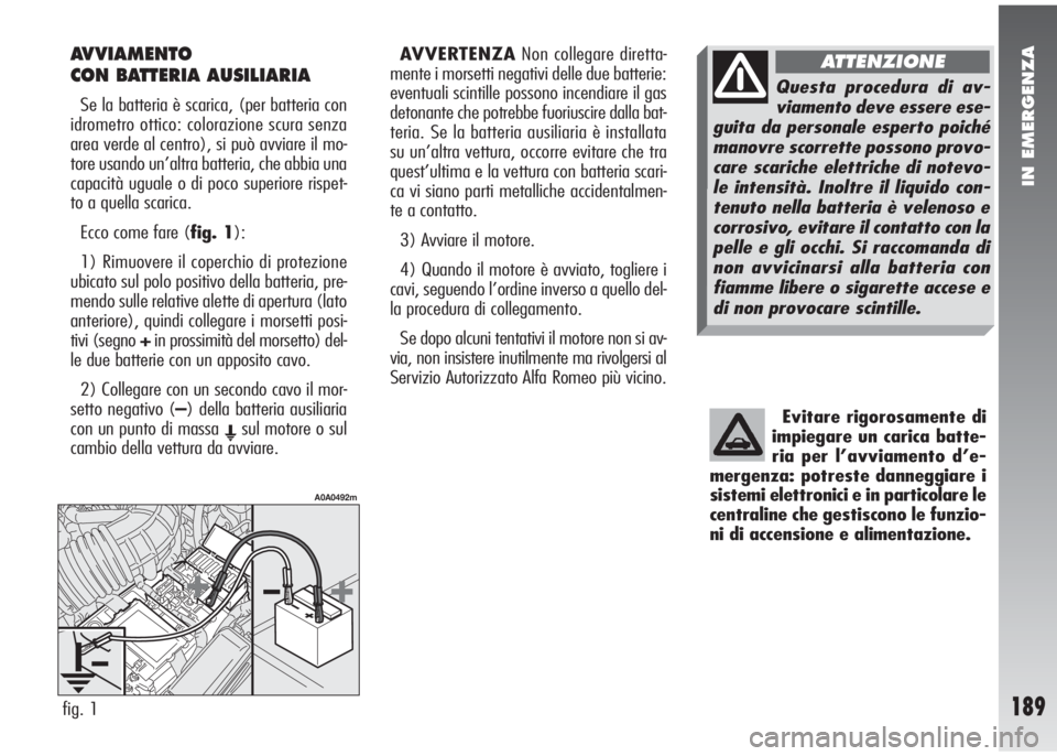 Alfa Romeo 147 2006 Libretto Uso Manutenzione (in Italian) IN EMERGENZA
189
AVVIAMENTO
CON BATTERIA AUSILIARIA
Se la batteria è scarica, (per batteria con
idrometro ottico: colorazione scura senza
area verde al centro), si può avviare il mo-
tore usando un Alfa Romeo 147 2006 Libretto Uso Manutenzione (in Italian) IN EMERGENZA
189
AVVIAMENTO
CON BATTERIA AUSILIARIA
Se la batteria è scarica, (per batteria con
idrometro ottico: colorazione scura senza
area verde al centro), si può avviare il mo-
tore usando un