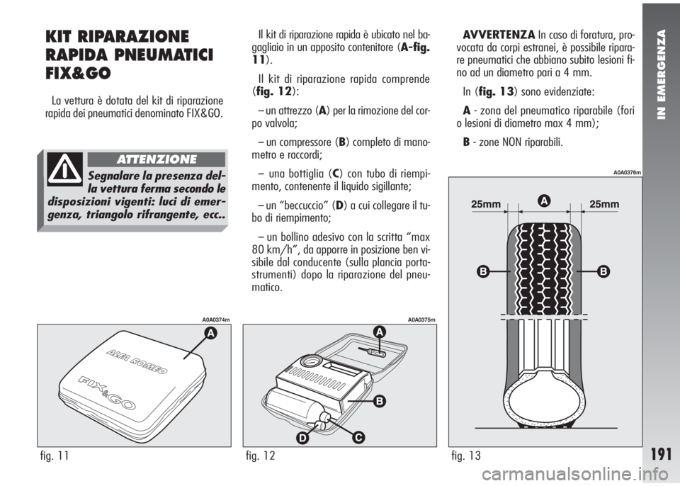 Alfa Romeo 147 2006 Libretto Uso Manutenzione (in Italian) IN EMERGENZA
191
KIT RIPARAZIONE
RAPIDA PNEUMATICI
FIX&GO
La vettura è dotata del kit di riparazione
rapida dei pneumatici denominato FIX&GO.Il kit di riparazione rapida è ubicato nel ba-
gagliaio Alfa Romeo 147 2006 Libretto Uso Manutenzione (in Italian) IN EMERGENZA
191
KIT RIPARAZIONE
RAPIDA PNEUMATICI
FIX&GO
La vettura è dotata del kit di riparazione
rapida dei pneumatici denominato FIX&GO.Il kit di riparazione rapida è ubicato nel ba-
gagliaio