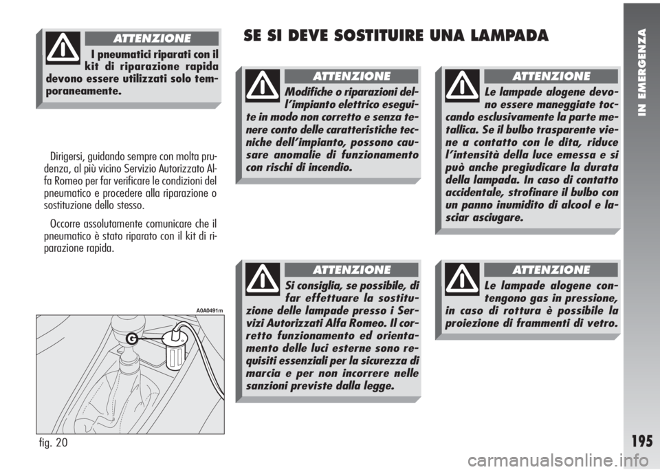 Alfa Romeo 147 2006 Libretto Uso Manutenzione (in Italian) IN EMERGENZA
195
SE SI DEVE SOSTITUIRE UNA LAMPADA
Dirigersi, guidando sempre con molta pru-
denza, al più vicino Servizio Autorizzato Al-
fa Romeo per far verificare le condizioni del
pneumatico e p Alfa Romeo 147 2006 Libretto Uso Manutenzione (in Italian) IN EMERGENZA
195
SE SI DEVE SOSTITUIRE UNA LAMPADA
Dirigersi, guidando sempre con molta pru-
denza, al più vicino Servizio Autorizzato Al-
fa Romeo per far verificare le condizioni del
pneumatico e p