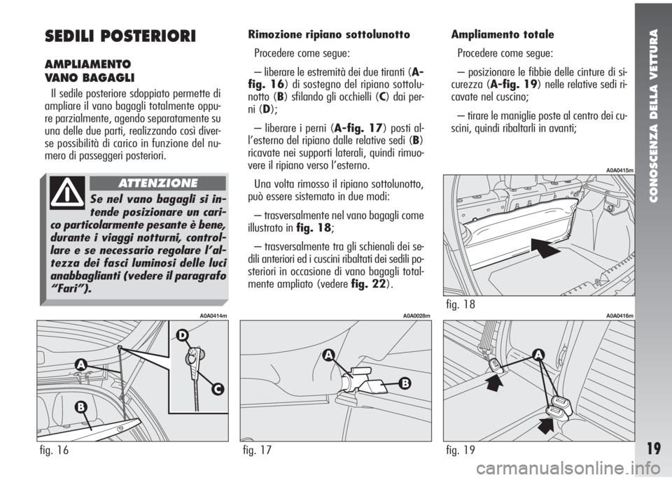 Alfa Romeo 147 2005  Libretto Uso Manutenzione (in Italian) CONOSCENZA DELLA VETTURA
19
SEDILI POSTERIORI
AMPLIAMENTO
VANO BAGAGLI
Il sedile posteriore sdoppiato permette di
ampliare il vano bagagli totalmente oppu-
re parzialmente, agendo separatamente su
una