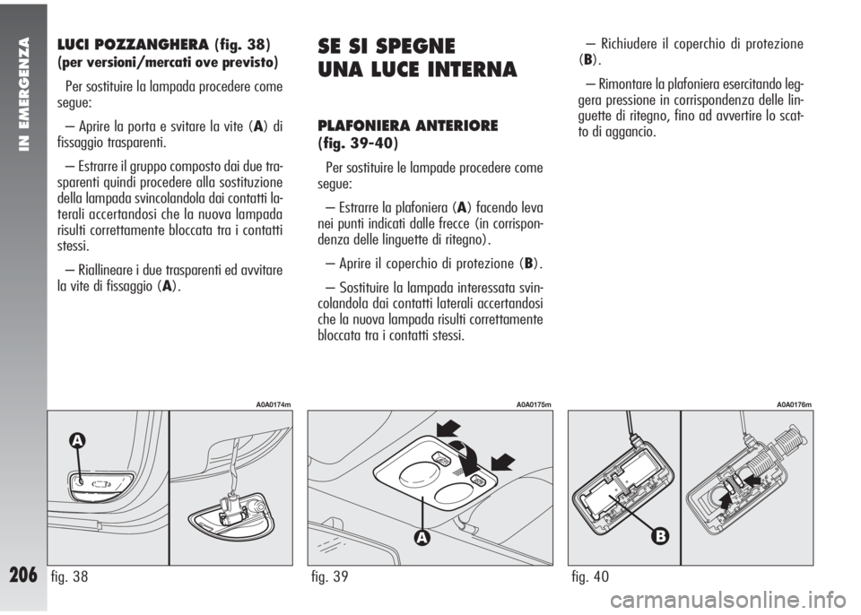 Alfa Romeo 147 2005  Libretto Uso Manutenzione (in Italian) IN EMERGENZA
206
– Richiudere il coperchio di protezione
(B).
– Rimontare la plafoniera esercitando leg-
gera pressione in corrispondenza delle lin-
guette di ritegno, fino ad avvertire lo scat-
t