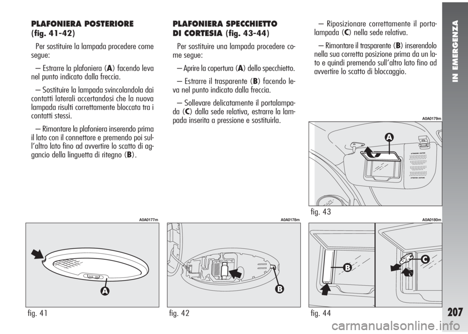 Alfa Romeo 147 2005  Libretto Uso Manutenzione (in Italian) IN EMERGENZA
207
PLAFONIERA POSTERIORE 
(fig. 41-42)
Per sostituire la lampada procedere come
segue:
– Estrarre la plafoniera (A) facendo leva
nel punto indicato dalla freccia.
– Sostituire la lam