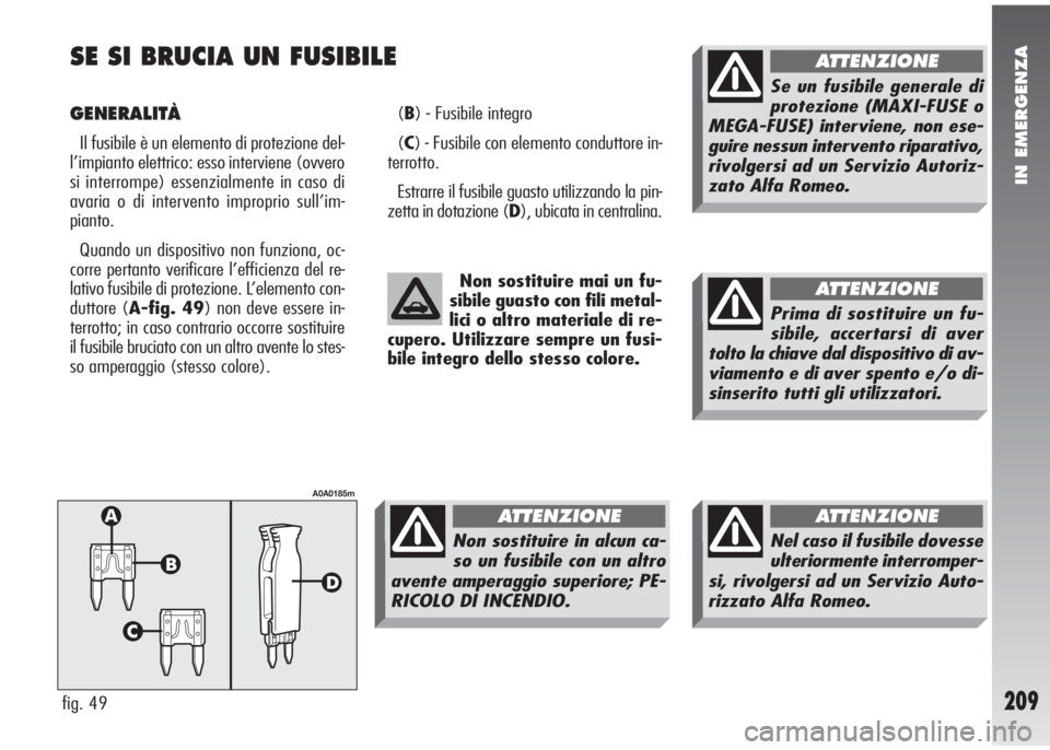 Alfa Romeo 147 2009  Libretto Uso Manutenzione (in Italian) IN EMERGENZA
209
SE SI BRUCIA UN FUSIBILE
GENERALITÀ
Il fusibile è un elemento di protezione del-
l’impianto elettrico: esso interviene (ovvero
si interrompe) essenzialmente in caso di
avaria o di