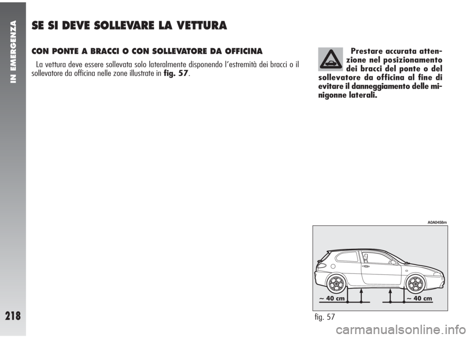 Alfa Romeo 147 2006 Libretto Uso Manutenzione (in Italian) Prestare accurata atten-
zione nel posizionamento
dei bracci del ponte o del
sollevatore da officina al fine di
evitare il danneggiamento delle mi-
nigonne laterali.
fig. 57
A0A0458m
IN EMERGENZA
218
Alfa Romeo 147 2006 Libretto Uso Manutenzione (in Italian) Prestare accurata atten-
zione nel posizionamento
dei bracci del ponte o del
sollevatore da officina al fine di
evitare il danneggiamento delle mi-
nigonne laterali.
fig. 57
A0A0458m
IN EMERGENZA
218