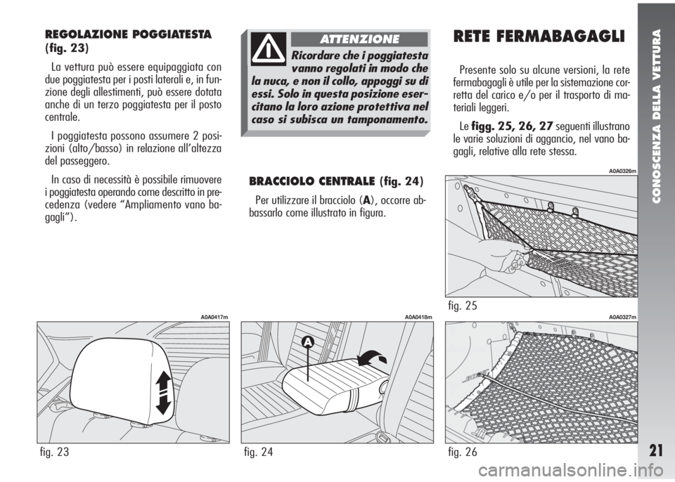 Alfa Romeo 147 2005  Libretto Uso Manutenzione (in Italian) CONOSCENZA DELLA VETTURA
21
REGOLAZIONE POGGIATESTA
(fig. 23)
La vettura può essere equipaggiata con
due poggiatesta per i posti laterali e, in fun-
zione degli allestimenti, può essere dotata
anche