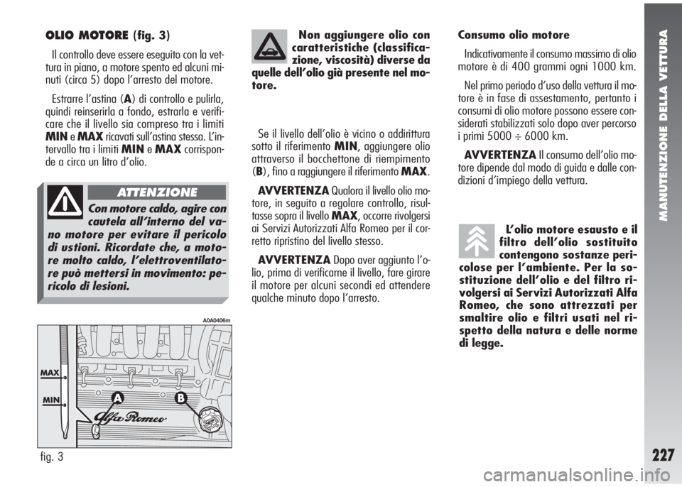 Alfa Romeo 147 2006 Libretto Uso Manutenzione (in Italian) MANUTENZIONE DELLA VETTURA
227
OLIO MOTORE (fig. 3)
Il controllo deve essere eseguito con la vet-
tura in piano, a motore spento ed alcuni mi-
nuti (circa 5) dopo l’arresto del motore.
Estrarre l’ Alfa Romeo 147 2006 Libretto Uso Manutenzione (in Italian) MANUTENZIONE DELLA VETTURA
227
OLIO MOTORE (fig. 3)
Il controllo deve essere eseguito con la vet-
tura in piano, a motore spento ed alcuni mi-
nuti (circa 5) dopo l’arresto del motore.
Estrarre l’