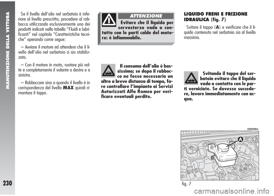 Alfa Romeo 147 2006 Libretto Uso Manutenzione (in Italian) MANUTENZIONE DELLA VETTURA
230
LIQUIDO FRENI E FRIZIONE
IDRAULICA
(fig. 7)
Svitare il tappo (A) e verificare che il li-
quido contenuto nel serbatoio sia al livello
massimo.
fig. 7
A0A0408m
Svitando i Alfa Romeo 147 2006 Libretto Uso Manutenzione (in Italian) MANUTENZIONE DELLA VETTURA
230
LIQUIDO FRENI E FRIZIONE
IDRAULICA
(fig. 7)
Svitare il tappo (A) e verificare che il li-
quido contenuto nel serbatoio sia al livello
massimo.
fig. 7
A0A0408m
Svitando i