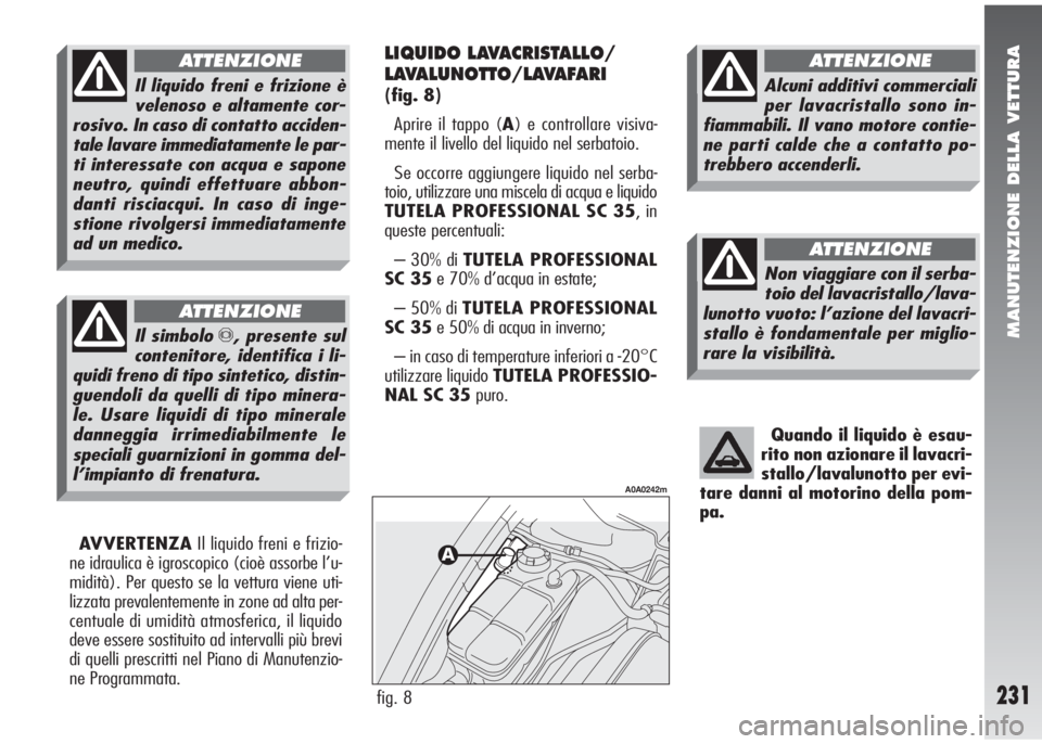Alfa Romeo 147 2006 Libretto Uso Manutenzione (in Italian) MANUTENZIONE DELLA VETTURA
231
Quando il liquido è esau-
rito non azionare il lavacri-
stallo/lavalunotto per evi-
tare danni al motorino della pom-
pa.
AVVERTENZAIl liquido freni e frizio-
ne idraul Alfa Romeo 147 2006 Libretto Uso Manutenzione (in Italian) MANUTENZIONE DELLA VETTURA
231
Quando il liquido è esau-
rito non azionare il lavacri-
stallo/lavalunotto per evi-
tare danni al motorino della pom-
pa.
AVVERTENZAIl liquido freni e frizio-
ne idraul