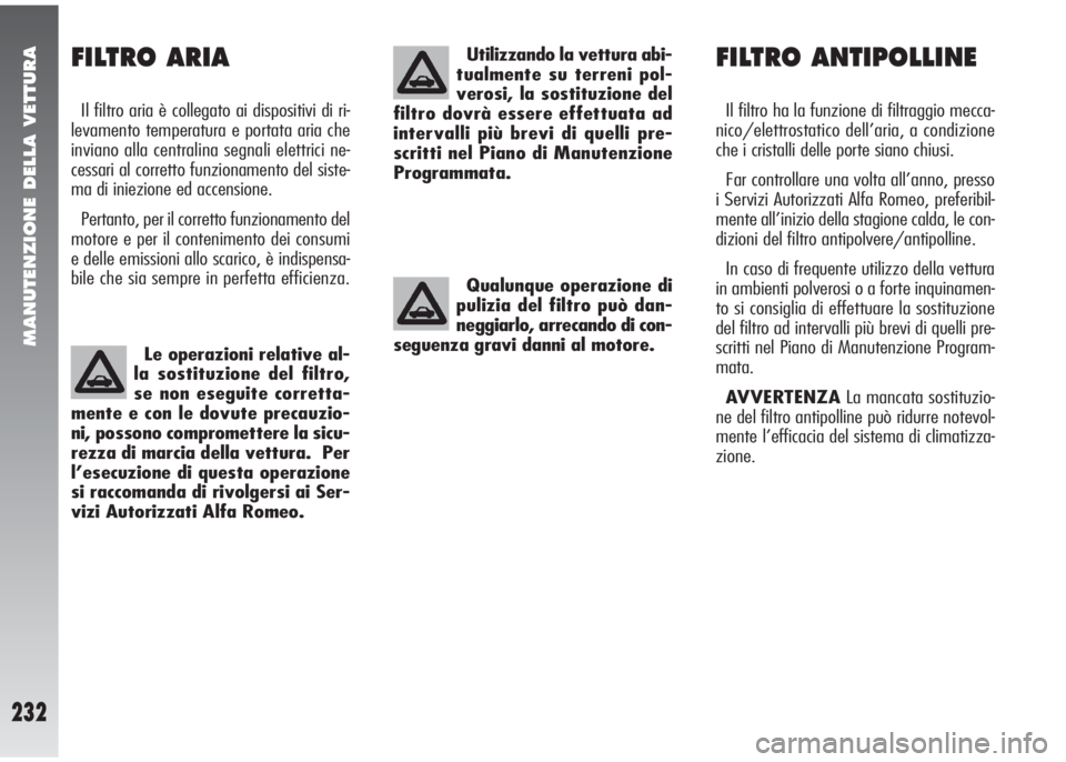 Alfa Romeo 147 2005  Libretto Uso Manutenzione (in Italian) MANUTENZIONE DELLA VETTURA
232
FILTRO ANTIPOLLINE
Il filtro ha la funzione di filtraggio mecca-
nico/elettrostatico dell’aria, a condizione
che i cristalli delle porte siano chiusi.
Far controllare 