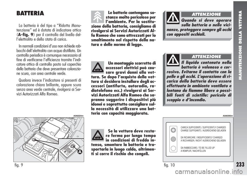 Alfa Romeo 147 2006 Libretto Uso Manutenzione (in Italian) MANUTENZIONE DELLA VETTURA
233
BATTERIA
La batteria è del tipo a “Ridotta Manu-
tenzione” ed è dotata di indicatore ottico
(A-fig. 9) per il controllo del livello del-
l’elettrolito e dello st Alfa Romeo 147 2006 Libretto Uso Manutenzione (in Italian) MANUTENZIONE DELLA VETTURA
233
BATTERIA
La batteria è del tipo a “Ridotta Manu-
tenzione” ed è dotata di indicatore ottico
(A-fig. 9) per il controllo del livello del-
l’elettrolito e dello st