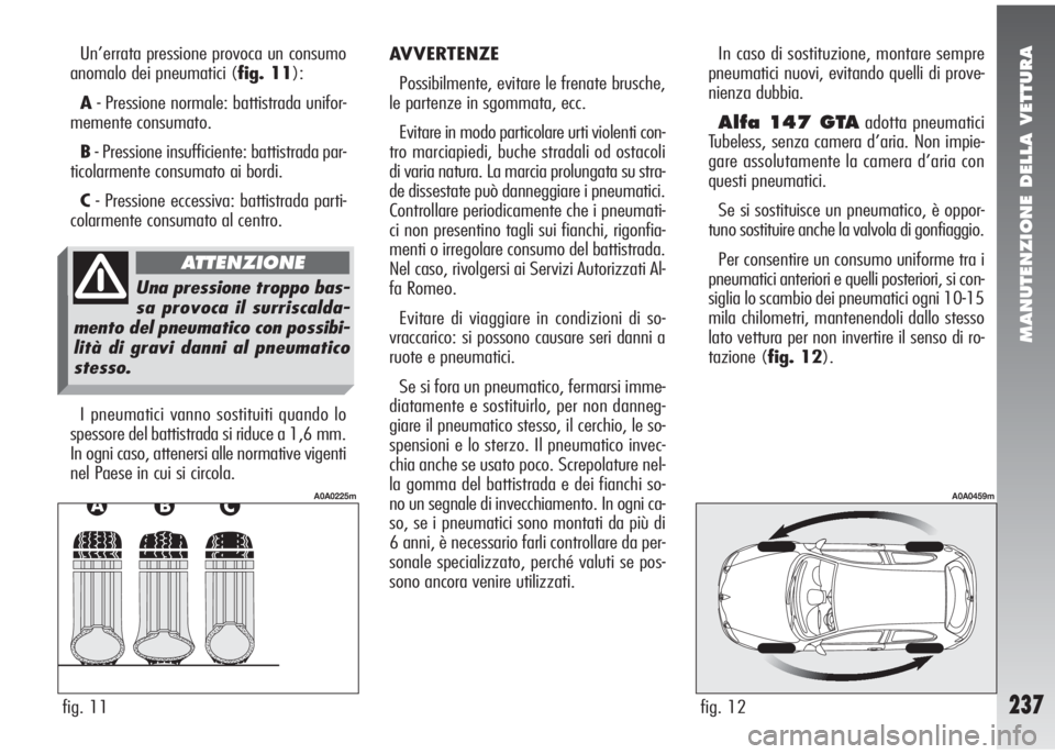 Alfa Romeo 147 2006 Libretto Uso Manutenzione (in Italian) MANUTENZIONE DELLA VETTURA
237
Un’errata pressione provoca un consumo
anomalo dei pneumatici (fig. 11):
A- Pressione normale: battistrada unifor-
memente consumato.
B- Pressione insufficiente: batti Alfa Romeo 147 2006 Libretto Uso Manutenzione (in Italian) MANUTENZIONE DELLA VETTURA
237
Un’errata pressione provoca un consumo
anomalo dei pneumatici (fig. 11):
A- Pressione normale: battistrada unifor-
memente consumato.
B- Pressione insufficiente: batti