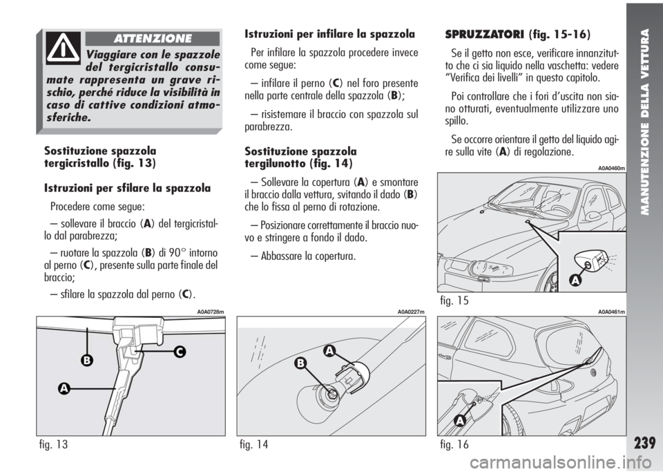 Alfa Romeo 147 2006 Libretto Uso Manutenzione (in Italian) MANUTENZIONE DELLA VETTURA
239
Sostituzione spazzola
tergicristallo(fig. 13)
Istruzioni per sfilare la spazzola
Procedere come segue:
– sollevare il braccio (A) del tergicristal-
lo dal parabrezza;
Alfa Romeo 147 2006 Libretto Uso Manutenzione (in Italian) MANUTENZIONE DELLA VETTURA
239
Sostituzione spazzola
tergicristallo(fig. 13)
Istruzioni per sfilare la spazzola
Procedere come segue:
– sollevare il braccio (A) del tergicristal-
lo dal parabrezza;