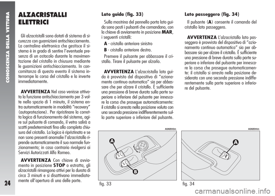 Alfa Romeo 147 2006 Libretto Uso Manutenzione (in Italian) CONOSCENZA DELLA VETTURA
24fig. 33
A0A0043m
fig. 34
A0A0044m
ALZACRISTALLI
ELETTRICI
Gli alzacristalli sono dotati di sistema di si-
curezza con guarnizioni antischiacciamento.
La centralina elettroni Alfa Romeo 147 2006 Libretto Uso Manutenzione (in Italian) CONOSCENZA DELLA VETTURA
24fig. 33
A0A0043m
fig. 34
A0A0044m
ALZACRISTALLI
ELETTRICI
Gli alzacristalli sono dotati di sistema di si-
curezza con guarnizioni antischiacciamento.
La centralina elettroni