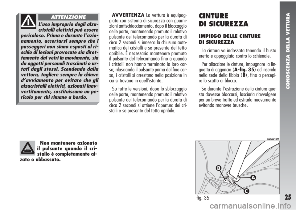 Alfa Romeo 147 2009  Libretto Uso Manutenzione (in Italian) CONOSCENZA DELLA VETTURA
25
Non mantenere azionato
il pulsante quando il cri-
stallo è completamente al-
zato o abbassato.
AVVERTENZALa vettura è equipag-
giata con sistema di sicurezza con guarni-
