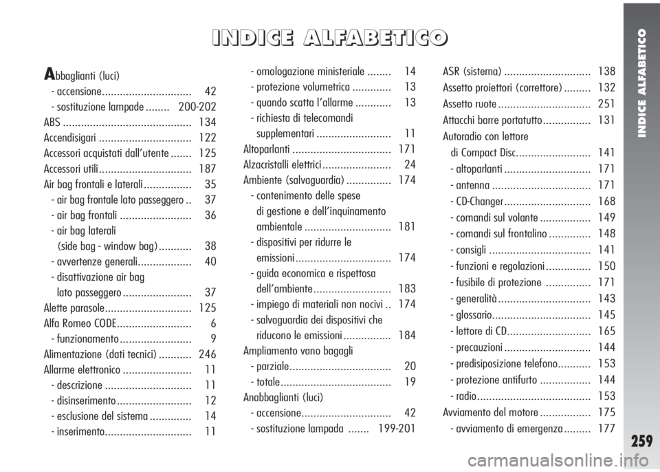 Alfa Romeo 147 2005  Libretto Uso Manutenzione (in Italian) INDICE ALFABETICO
259
I I
N N
D D
I I
C C
E E
A A
L L
F F
A A
B B
E E
T T
I I
C C
O O
Abbaglianti (luci)
- accensione.............................. 42
- sostituzione lampade ........ 200-202
ABS .....