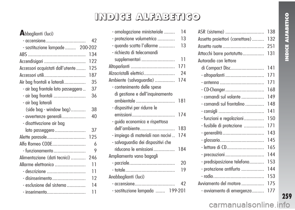 Alfa Romeo 147 2006 Libretto Uso Manutenzione (in Italian) INDICE ALFABETICO
259
I I
N N
D D
I I
C C
E E
A A
L L
F F
A A
B B
E E
T T
I I
C C
O O
Abbaglianti (luci)
- accensione.............................. 42
- sostituzione lampade ........ 200-202
ABS ..... Alfa Romeo 147 2006 Libretto Uso Manutenzione (in Italian) INDICE ALFABETICO
259
I I
N N
D D
I I
C C
E E
A A
L L
F F
A A
B B
E E
T T
I I
C C
O O
Abbaglianti (luci)
- accensione.............................. 42
- sostituzione lampade ........ 200-202
ABS .....