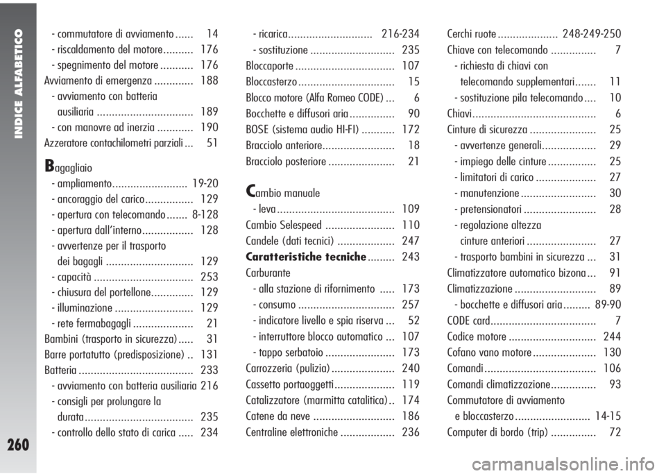 Alfa Romeo 147 2005  Libretto Uso Manutenzione (in Italian) INDICE ALFABETICO
260
- commutatore di avviamento ...... 14
- riscaldamento del motore.......... 176
- spegnimento del motore ........... 176
Avviamento di emergenza ............. 188
- avviamento con