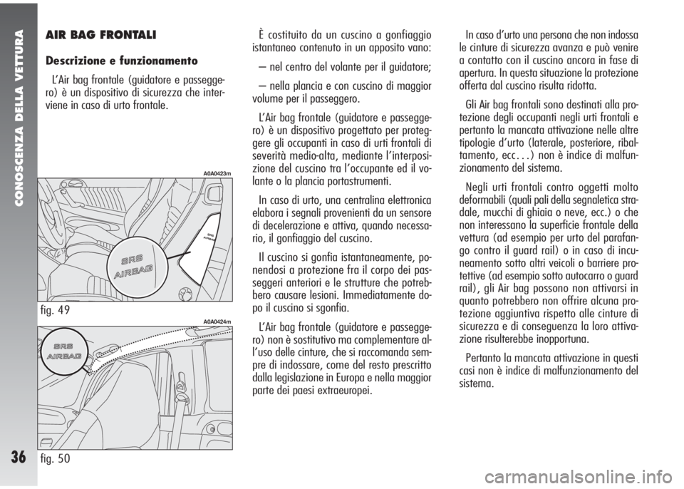 Alfa Romeo 147 2006  Libretto Uso Manutenzione (in Italian) CONOSCENZA DELLA VETTURA
36
È costituito da un cuscino a gonfiaggio
istantaneo contenuto in un apposito vano:
– nel centro del volante per il guidatore;
– nella plancia e con cuscino di maggior
v