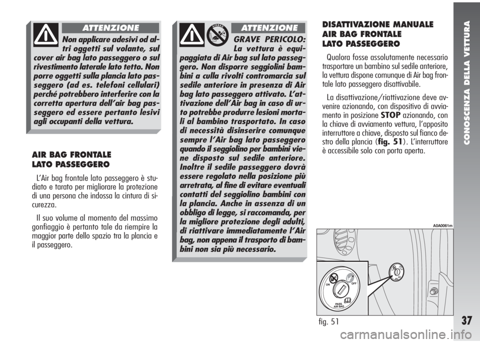 Alfa Romeo 147 2005  Libretto Uso Manutenzione (in Italian) CONOSCENZA DELLA VETTURA
37
AIR BAG FRONTALE 
LATO PASSEGGERO
L’Air bag frontale lato passeggero è stu-
diato e tarato per migliorare la protezione
di una persona che indossa la cintura di si-
cure