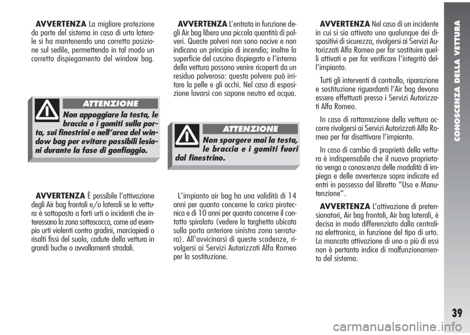 Alfa Romeo 147 2006  Libretto Uso Manutenzione (in Italian) CONOSCENZA DELLA VETTURA
39
AVVERTENZALa migliore protezione
da parte del sistema in caso di urto latera-
le si ha mantenendo una corretta posizio-
ne sul sedile, permettendo in tal modo un
corretto d