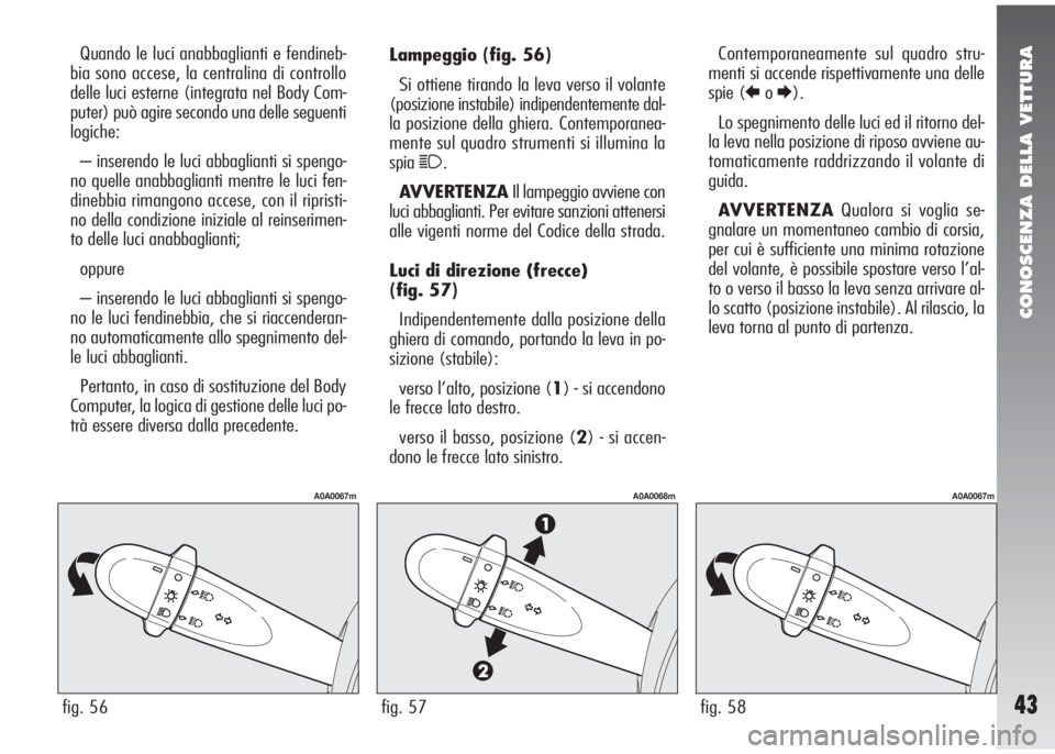 Alfa Romeo 147 2007  Libretto Uso Manutenzione (in Italian) CONOSCENZA DELLA VETTURA
43
Lampeggio(fig. 56)
Si ottiene tirando la leva verso il volante
(posizione instabile) indipendentemente dal-
la posizione della ghiera. Contemporanea-
mente sul quadro strum