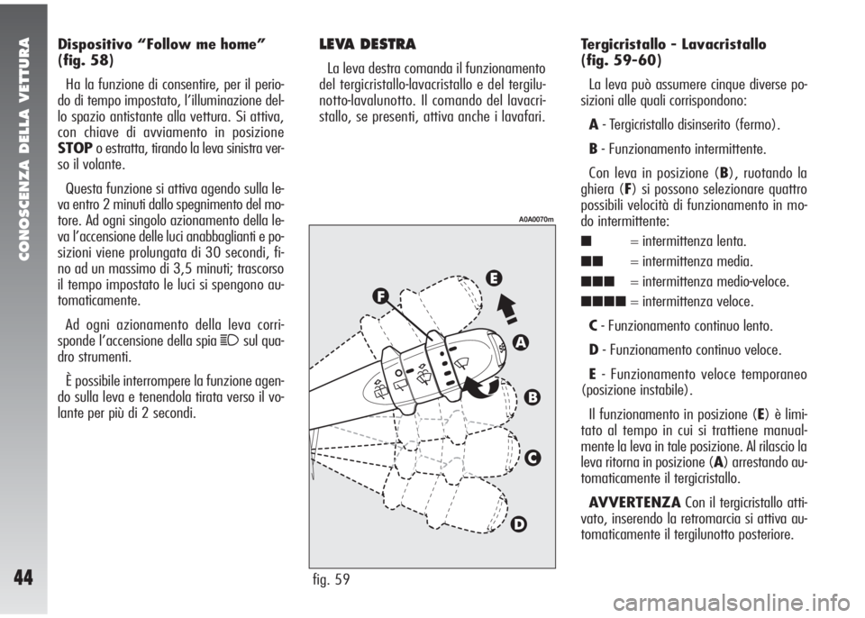 Alfa Romeo 147 2006  Libretto Uso Manutenzione (in Italian) CONOSCENZA DELLA VETTURA
44
Dispositivo “Follow me home”
(fig. 58)
Ha la funzione di consentire, per il perio-
do di tempo impostato, l’illuminazione del-
lo spazio antistante alla vettura. Si a