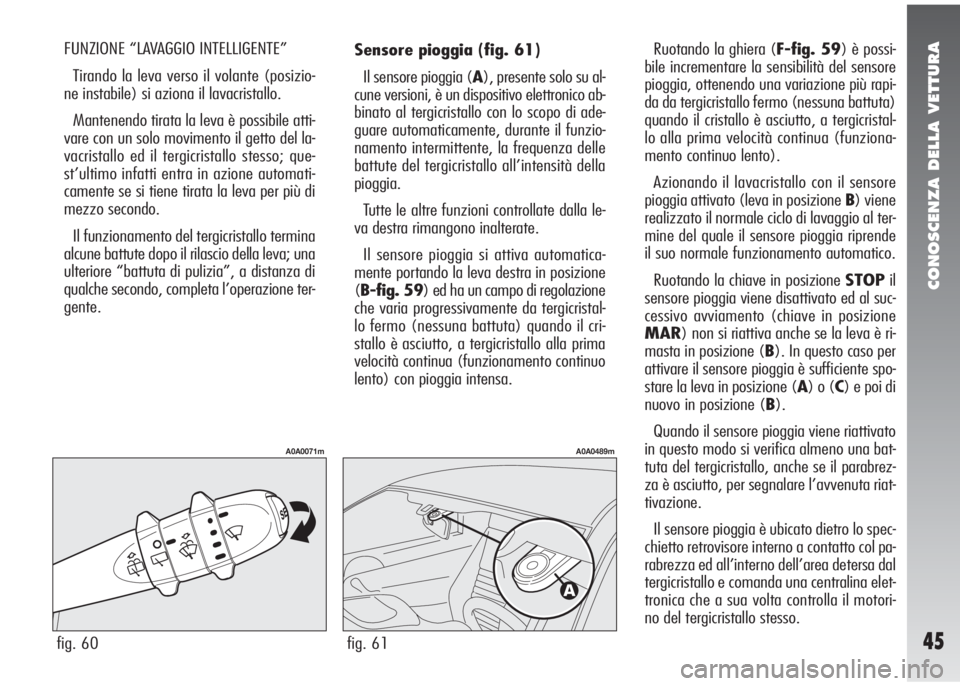 Alfa Romeo 147 2006 Libretto Uso Manutenzione (in Italian) CONOSCENZA DELLA VETTURA
45
Sensore pioggia (fig. 61)
Il sensore pioggia (A), presente solo su al-
cune versioni, è un dispositivo elettronico ab-
binato al tergicristallo con lo scopo di ade-
guare Alfa Romeo 147 2006 Libretto Uso Manutenzione (in Italian) CONOSCENZA DELLA VETTURA
45
Sensore pioggia (fig. 61)
Il sensore pioggia (A), presente solo su al-
cune versioni, è un dispositivo elettronico ab-
binato al tergicristallo con lo scopo di ade-
guare