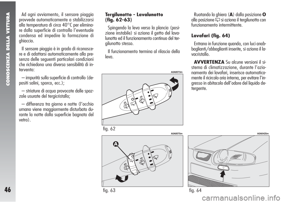 Alfa Romeo 147 2006 Libretto Uso Manutenzione (in Italian) CONOSCENZA DELLA VETTURA
46
Ad ogni avviamento, il sensore pioggia
provvede automaticamente a stabilizzarsi
alla temperatura di circa 40°C per elimina-
re dalla superficie di controllo l’eventuale
Alfa Romeo 147 2006 Libretto Uso Manutenzione (in Italian) CONOSCENZA DELLA VETTURA
46
Ad ogni avviamento, il sensore pioggia
provvede automaticamente a stabilizzarsi
alla temperatura di circa 40°C per elimina-
re dalla superficie di controllo l’eventuale