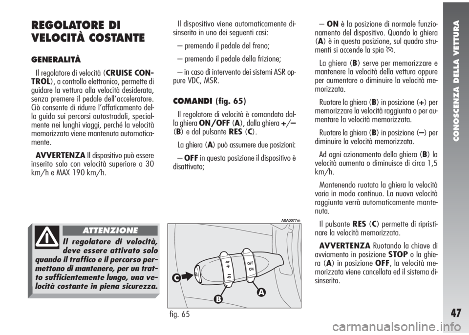 Alfa Romeo 147 2007  Libretto Uso Manutenzione (in Italian) CONOSCENZA DELLA VETTURA
47
Il dispositivo viene automaticamente di-
sinserito in uno dei seguenti casi:
– premendo il pedale del freno;
– premendo il pedale della frizione;
– in caso di interve