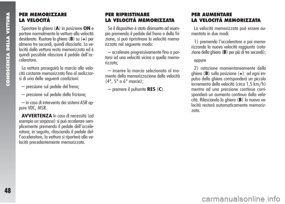 Alfa Romeo 147 2006  Libretto Uso Manutenzione (in Italian) CONOSCENZA DELLA VETTURA
48
PER MEMORIZZARE 
LA VELOCITÀ
Spostare la ghiera (A) in posizione ONe
portare normalmente la vettura alla velocità
desiderata. Ruotare la ghiera (B) su (+) per
almeno tre 