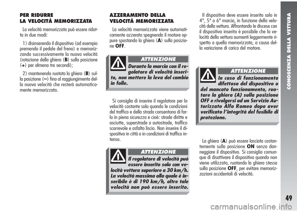 Alfa Romeo 147 2006  Libretto Uso Manutenzione (in Italian) CONOSCENZA DELLA VETTURA
49
Il dispositivo deve essere inserito solo in
4ª, 5ª o 6ª marcia, in funzione della velo-
cità della vettura. Affrontando le discese con
il dispositivo inserito è possib
