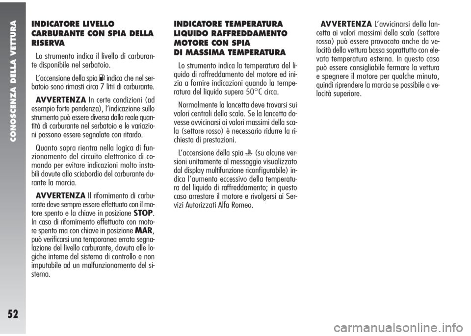 Alfa Romeo 147 2006  Libretto Uso Manutenzione (in Italian) CONOSCENZA DELLA VETTURA
52
INDICATORE TEMPERATURA
LIQUIDO RAFFREDDAMENTO
MOTORE CON SPIA 
DI MASSIMA TEMPERATURA
Lo strumento indica la temperatura del li-
quido di raffreddamento del motore ed ini-

