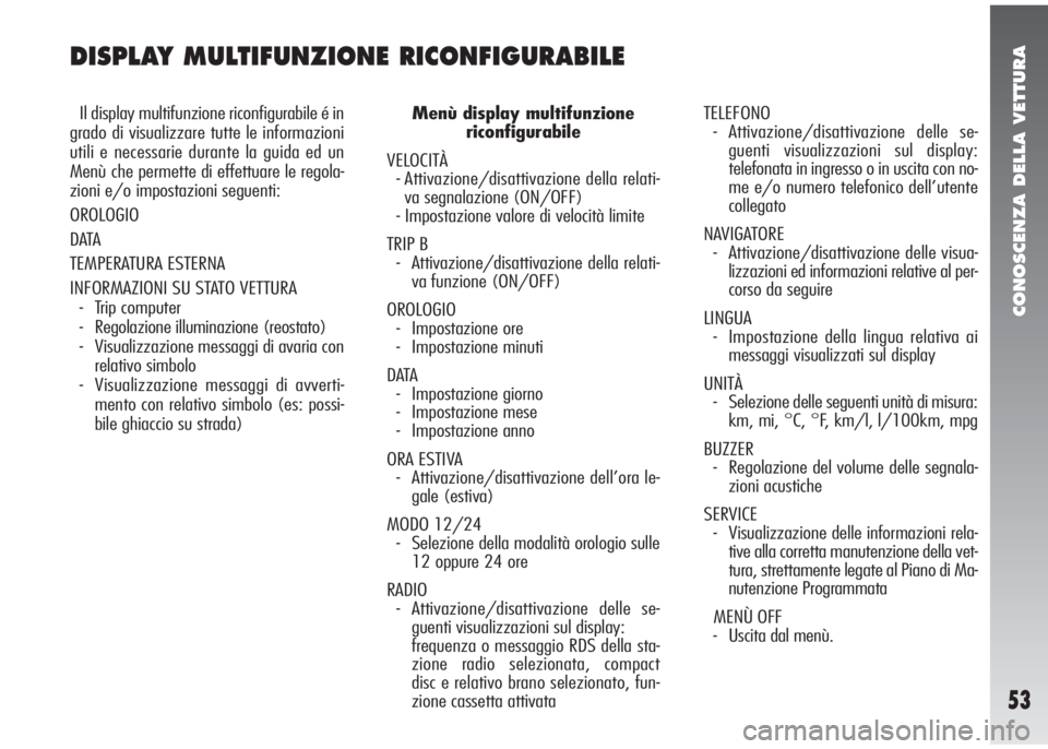 Alfa Romeo 147 2005  Libretto Uso Manutenzione (in Italian) CONOSCENZA DELLA VETTURA
53
DISPLAY MULTIFUNZIONE RICONFIGURABILE
Il display multifunzione riconfigurabile é in
grado di visualizzare tutte le informazioni
utili e necessarie durante la guida ed un
M