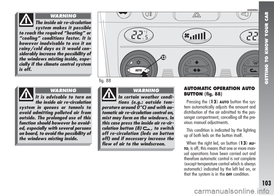 Alfa Romeo 147 2005 Owner handbook (in English) GETTING TO KNOW YOUR CAR
103
AUTOMATIC OPERATION AUTO
BUTTON
(fig. 88)
Pressing the (13)
AUTObutton the sys-
tem automatically adjusts the amount and
distribution of the air admitted to the pas-
senge Alfa Romeo 147 2005 Owner handbook (in English) GETTING TO KNOW YOUR CAR
103
AUTOMATIC OPERATION AUTO
BUTTON
(fig. 88)
Pressing the (13)
AUTObutton the sys-
tem automatically adjusts the amount and
distribution of the air admitted to the pas-
senge