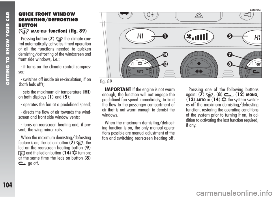 Alfa Romeo 147 2005 Owner handbook (in English) GETTING TO KNOW YOUR CAR
104
QUICK FRONT WINDOW
DEMISTING/DEFROSTING
BUTTON
(-MAX-DEFfunction)(fig. 89)
Pressing button (7)
-the climate con-
trol automatically activates timed operation
of all the fu Alfa Romeo 147 2005 Owner handbook (in English) GETTING TO KNOW YOUR CAR
104
QUICK FRONT WINDOW
DEMISTING/DEFROSTING
BUTTON
(-MAX-DEFfunction)(fig. 89)
Pressing button (7)
-the climate con-
trol automatically activates timed operation
of all the fu