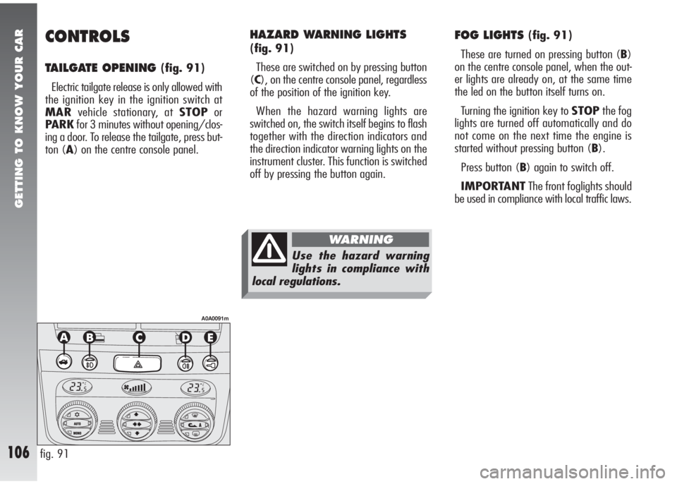 Alfa Romeo 147 2010  Owner handbook (in English) GETTING TO KNOW YOUR CAR
106
CONTROLS
TAILGATE OPENING (fig. 91)
Electric tailgate release is only allowed with
the ignition key in the ignition switch at
MARvehicle stationary, at STOPor
PARKfor 3 mi