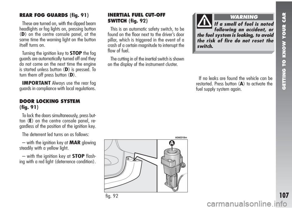 Alfa Romeo 147 2010  Owner handbook (in English) GETTING TO KNOW YOUR CAR
107
If no leaks are found the vehicle can be
restarted. Press button (A) to activate the
fuel supply system again.
fig. 92
A0A0318m
REAR FOG GUARDS (fig. 91)
These are turned 